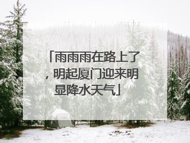 雨雨雨在路上了，明起厦门迎来明显降水天气
