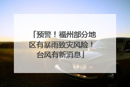 预警！福州部分地区有暴雨致灾风险！台风有新消息