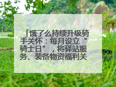 饿了么持续升级骑手关怀：每月设立“骑士日”，将驿站服务、装备物资福利关怀日常化