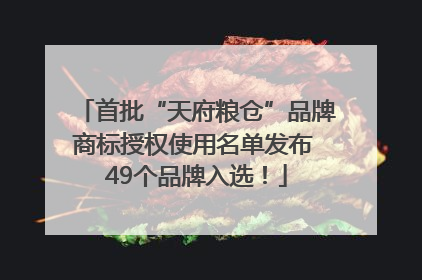 首批“天府粮仓”品牌商标授权使用名单发布 49个品牌入选！