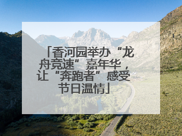 香河园举办“龙舟竞速”嘉年华，让“奔跑者”感受节日温情