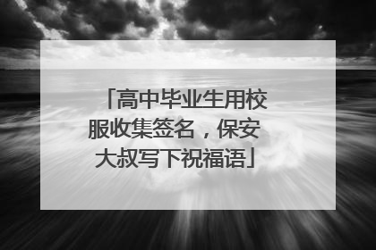 高中毕业生用校服收集签名，保安大叔写下祝福语