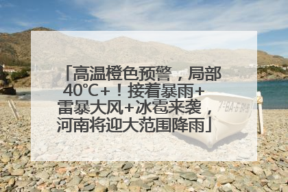 高温橙色预警，局部40℃+！接着暴雨+雷暴大风+冰雹来袭，河南将迎大范围降雨