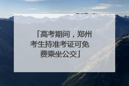 高考期间，郑州考生持准考证可免费乘坐公交