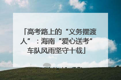 高考路上的“义务摆渡人”：海南“爱心送考”车队风雨坚守十载