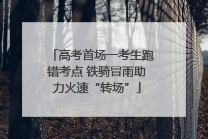 高考首场一考生跑错考点 铁骑冒雨助力火速“转场”