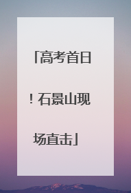 高考首日！石景山现场直击