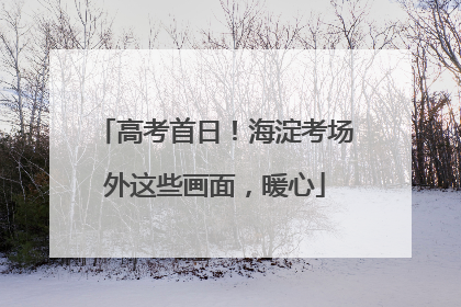 高考首日！海淀考场外这些画面，暖心
