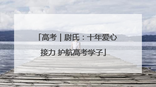 高考｜尉氏：十年爱心接力 护航高考学子