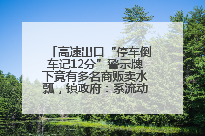 高速出口“停车倒车记12分”警示牌下竟有多名商贩卖水瓢，镇政府：系流动摊位，已多次劝离