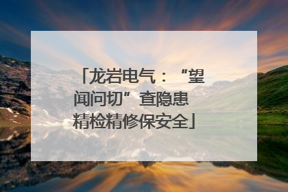 龙岩电气：“望闻问切”查隐患 精检精修保安全