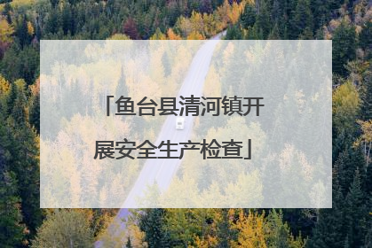 鱼台县清河镇开展安全生产检查