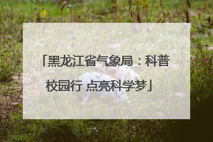 黑龙江省气象局：科普校园行 点亮科学梦