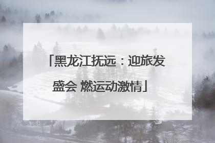 黑龙江抚远：迎旅发盛会 燃运动激情