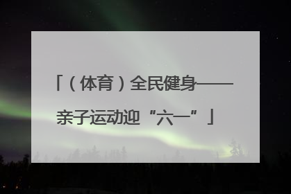 （体育）全民健身——亲子运动迎“六一”
