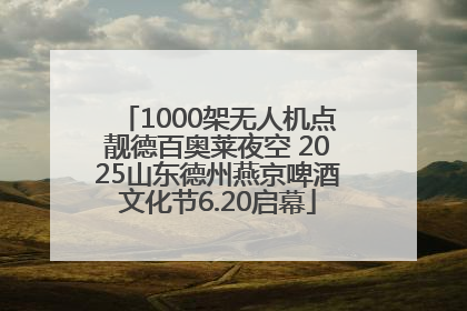 1000架无人机点靓德百奥莱夜空 2025山东德州燕京啤酒文化节6.20启幕
