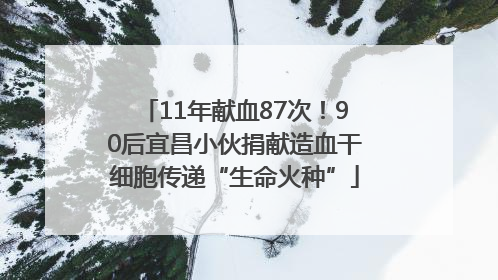 11年献血87次！90后宜昌小伙捐献造血干细胞传递“生命火种”