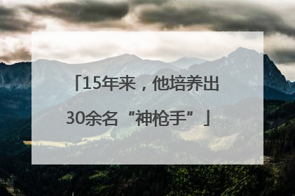 15年来，他培养出30余名“神枪手”