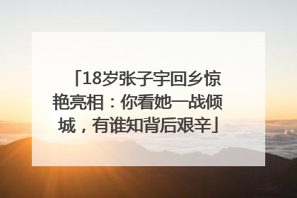 18岁张子宇回乡惊艳亮相：你看她一战倾城，有谁知背后艰辛