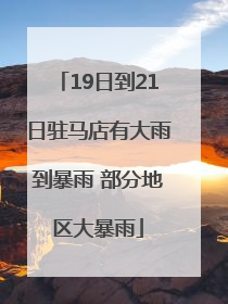 19日到21日驻马店有大雨到暴雨 部分地区大暴雨