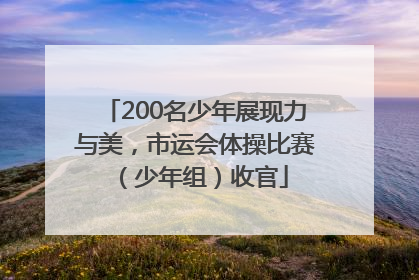 200名少年展现力与美，市运会体操比赛（少年组）收官