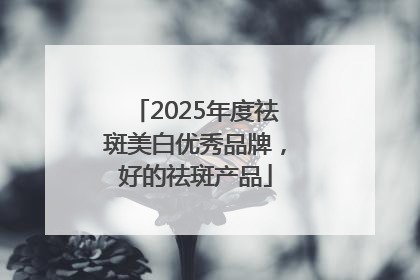2025年度祛斑美白优秀品牌，好的祛斑产品