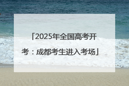 2025年全国高考开考：成都考生进入考场