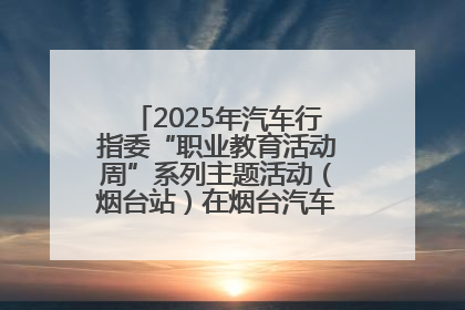 2025年汽车行指委“职业教育活动周”系列主题活动（烟台站）在烟台汽车工程职业学院举办