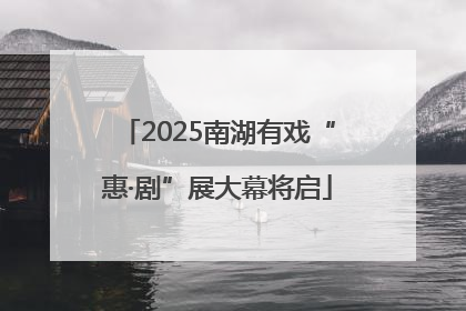 2025南湖有戏“惠·剧”展大幕将启