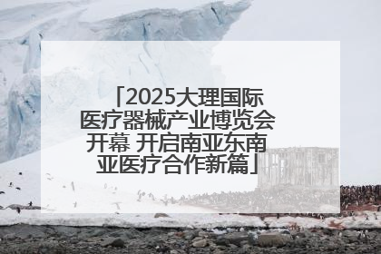 2025大理国际医疗器械产业博览会开幕 开启南亚东南亚医疗合作新篇