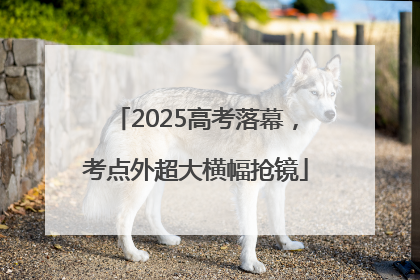2025高考落幕，考点外超大横幅抢镜