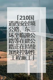 210国道西安过境公路、东三环至临潼公路等在建公路正在持续加快控制性工程施工