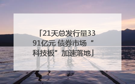21天总发行量3391亿元 债券市场“科技板”加速落地