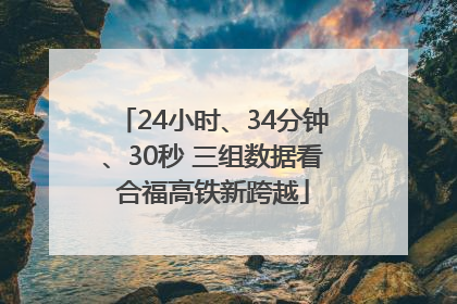 24小时、34分钟、30秒 三组数据看合福高铁新跨越