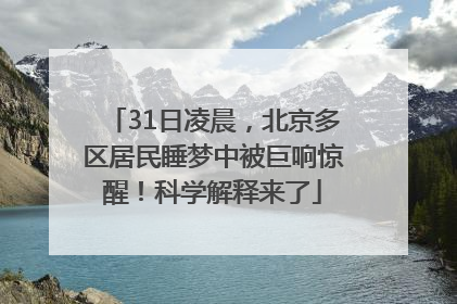 31日凌晨，北京多区居民睡梦中被巨响惊醒！科学解释来了