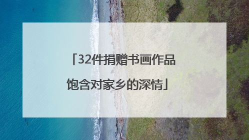 32件捐赠书画作品饱含对家乡的深情