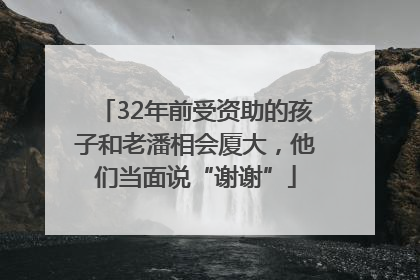 32年前受资助的孩子和老潘相会厦大，他们当面说“谢谢”