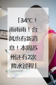 34℃！雨雨雨！台风也有新消息！本周苏州还有2次降水过程
