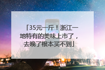 35元一斤！浙江一地特有的美味上市了，去晚了根本买不到