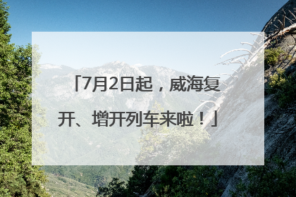 7月2日起，威海复开、增开列车来啦！