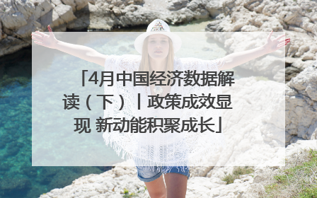4月中国经济数据解读（下）丨政策成效显现 新动能积聚成长