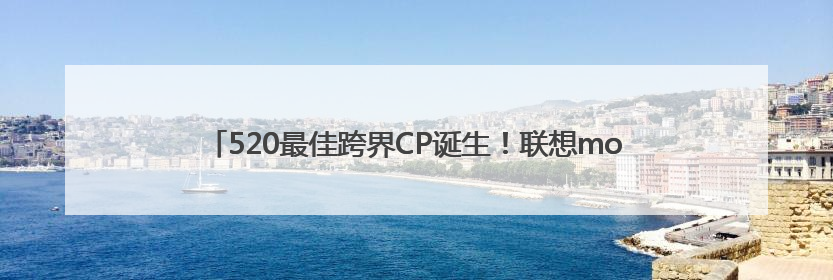 520最佳跨界CP诞生！联想moto携顶流街舞天团解锁告白新潮流