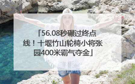56.08秒碾过终点线！十堰竹山轮椅小将张园400米霸气夺金