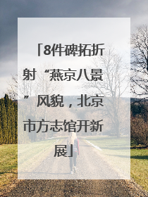 8件碑拓折射“燕京八景”风貌，北京市方志馆开新展