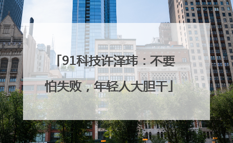 91科技许泽玮：不要怕失败，年轻人大胆干