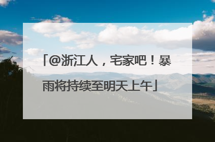 @浙江人，宅家吧！暴雨将持续至明天上午