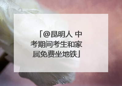 @昆明人 中考期间考生和家属免费坐地铁