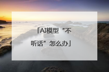 AI模型“不听话”怎么办