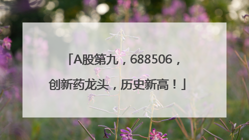 A股第九，688506，创新药龙头，历史新高！