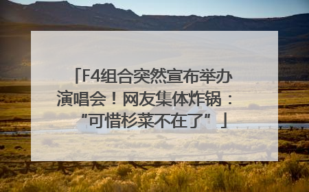 F4组合突然宣布举办演唱会！网友集体炸锅：“可惜杉菜不在了”